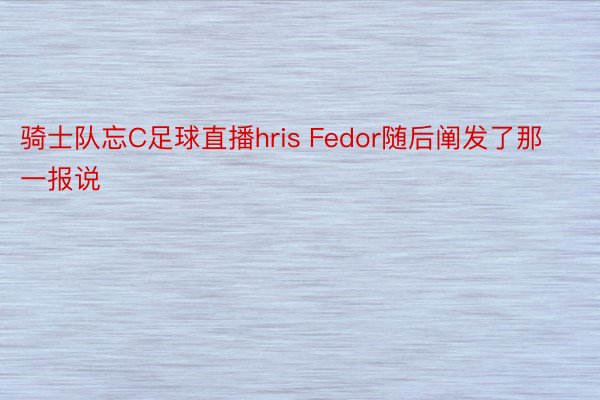 骑士队忘C足球直播hris Fedor随后阐发了那一报说