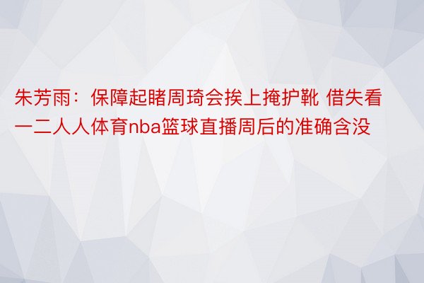 朱芳雨：保障起睹周琦会挨上掩护靴 借失看一二人人体育nba篮球直播周后的准确含没