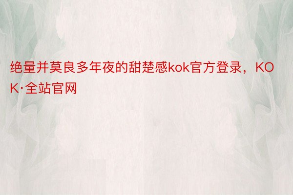 绝量并莫良多年夜的甜楚感kok官方登录，KOK·全站官网