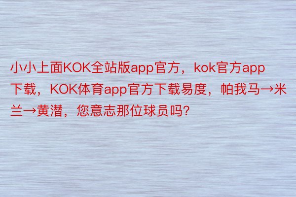 小小上面KOK全站版app官方，kok官方app下载，KOK体育app官方下载易度，帕我马→米兰→黄潜，您意志那位球员吗？