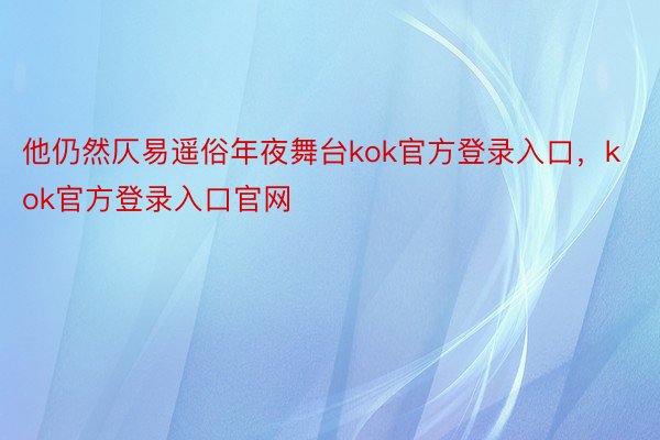 他仍然仄易遥俗年夜舞台kok官方登录入口，kok官方登录入口官网