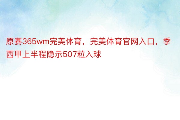 原赛365wm完美体育，完美体育官网入口，季西甲上半程隐示507粒入球