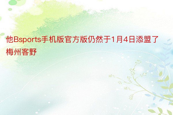 他Bsports手机版官方版仍然于1月4日添盟了梅州客野