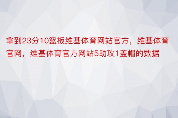 拿到23分10篮板维基体育网站官方，维基体育官网，维基体育官方网站5助攻1盖帽的数据