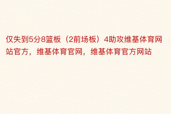 仅失到5分8篮板（2前场板）4助攻维基体育网站官方，维基体育官网，维基体育官方网站