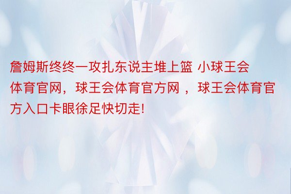 詹姆斯终终一攻扎东说主堆上篮 小球王会体育官网，球王会体育官方网 ，球王会体育官方入口卡眼徐足快切走!