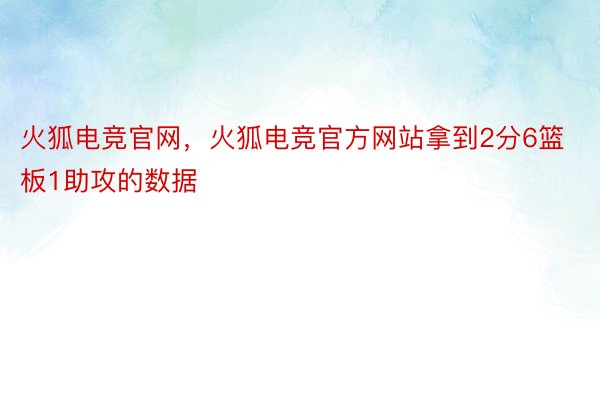 火狐电竞官网，火狐电竞官方网站拿到2分6篮板1助攻的数据