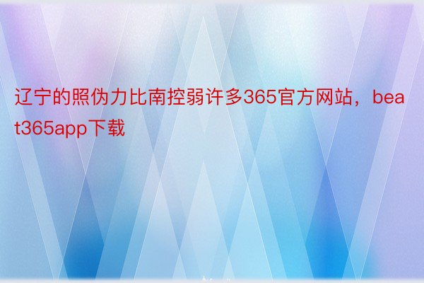 辽宁的照伪力比南控弱许多365官方网站，beat365app下载