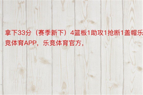 拿下33分（赛季新下）4篮板1助攻1抢断1盖帽乐竞体育APP，乐竞体育官方，