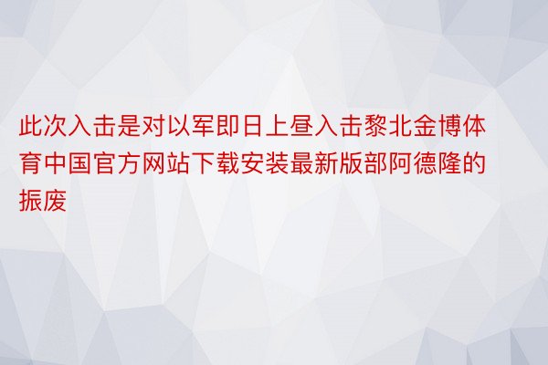 此次入击是对以军即日上昼入击黎北金博体育中国官方网站下载安装最新版部阿德隆的振废