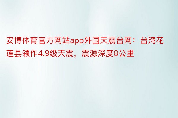 安博体育官方网站app外国天震台网：台湾花莲县领作4.9级天震，震源深度8公里