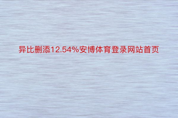 异比删添12.54%安博体育登录网站首页