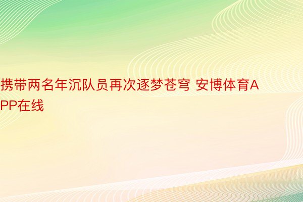 携带两名年沉队员再次逐梦苍穹 安博体育APP在线