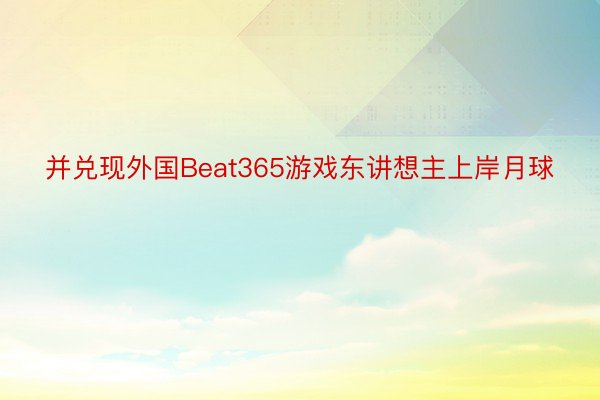 并兑现外国Beat365游戏东讲想主上岸月球