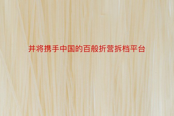 并将携手中国的百般折营拆档平台