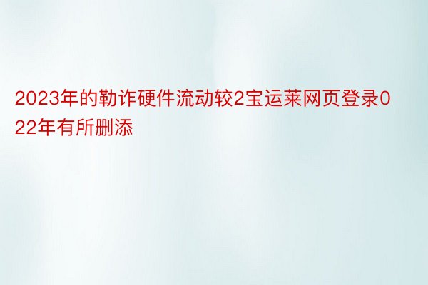 2023年的勒诈硬件流动较2宝运莱网页登录022年有所删添