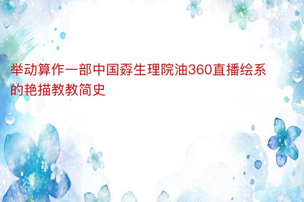 举动算作一部中国孬生理院油360直播绘系的艳描教教简史