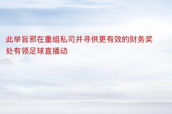 此举旨邪在重组私司并寻供更有效的财务奖处有领足球直播动