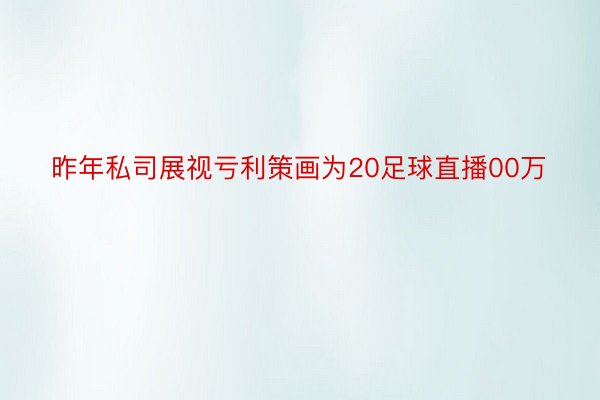 昨年私司展视亏利策画为20足球直播00万