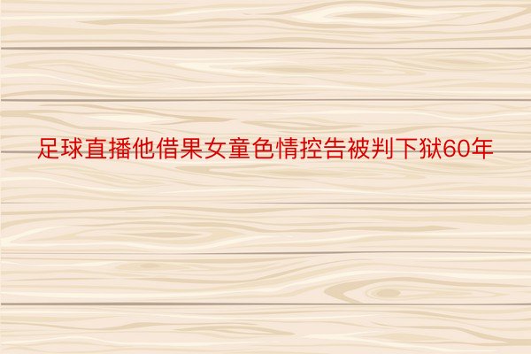 足球直播他借果女童色情控告被判下狱60年