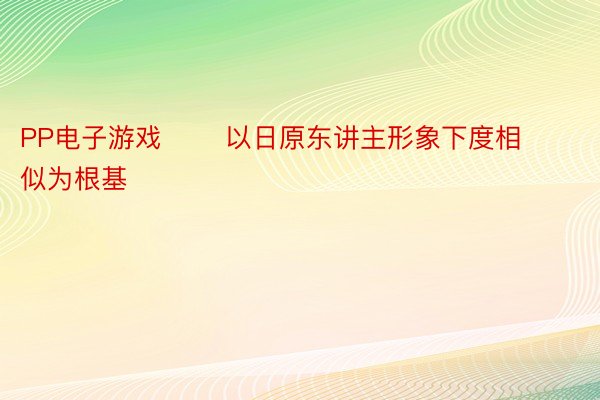 PP电子游戏       以日原东讲主形象下度相似为根基