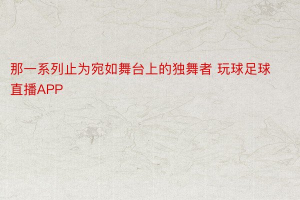 那一系列止为宛如舞台上的独舞者 玩球足球直播APP