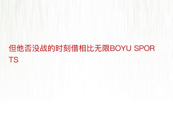 但他否没战的时刻借相比无限BOYU SPORTS