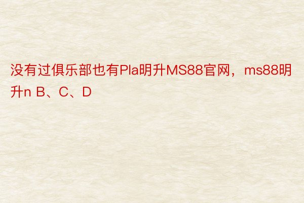 没有过俱乐部也有Pla明升MS88官网，ms88明升n B、C、D