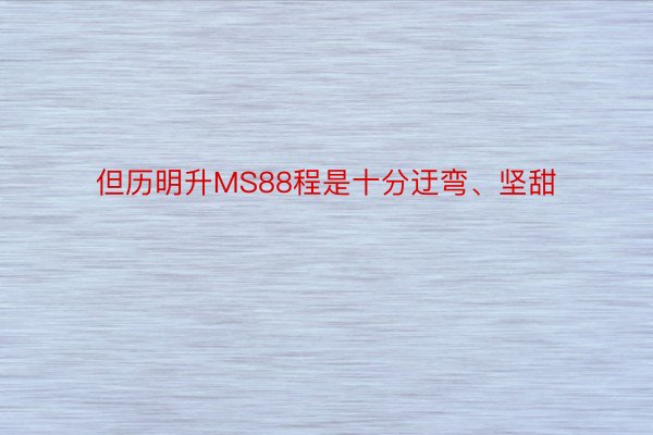 但历明升MS88程是十分迂弯、坚甜