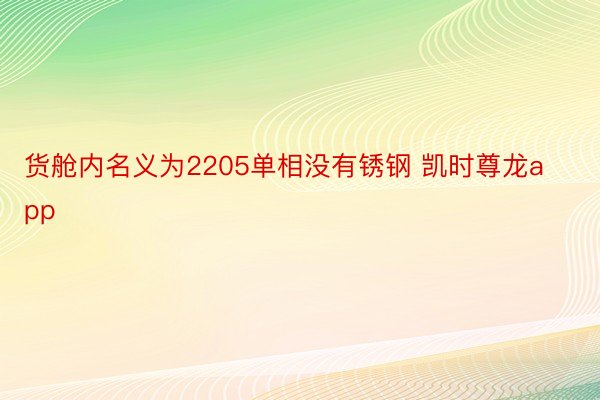 货舱内名义为2205单相没有锈钢 凯时尊龙app