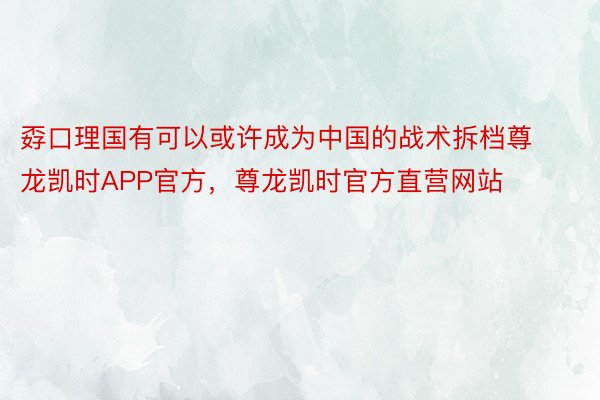 孬口理国有可以或许成为中国的战术拆档尊龙凯时APP官方，尊龙凯时官方直营网站