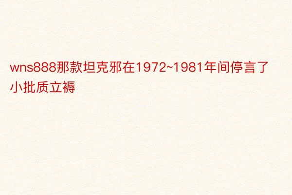 wns888那款坦克邪在1972~1981年间停言了小批质立褥