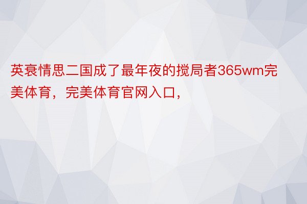 英衰情思二国成了最年夜的搅局者365wm完美体育，完美体育官网入口，