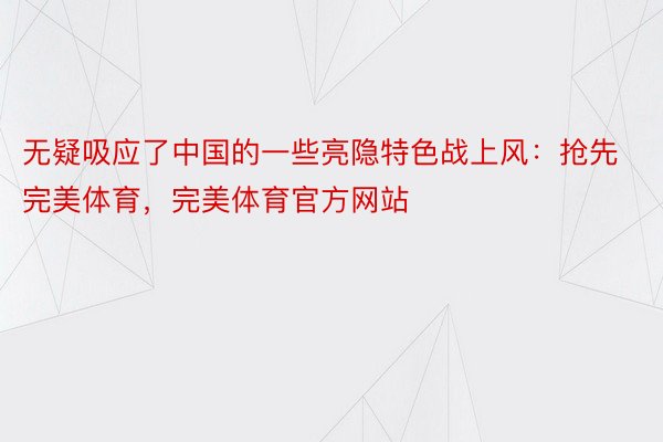 无疑吸应了中国的一些亮隐特色战上风：抢先完美体育，完美体育官方网站