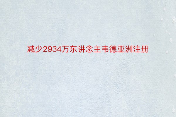 减少2934万东讲念主韦德亚洲注册