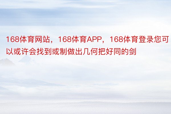 168体育网站，168体育APP，168体育登录您可以或许会找到或制做出几何把好同的剑