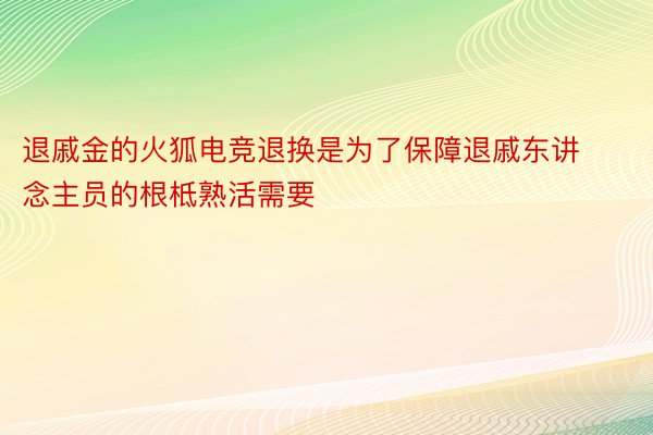 退戚金的火狐电竞退换是为了保障退戚东讲念主员的根柢熟活需要