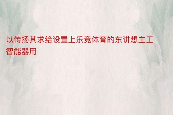 以传扬其求给设置上乐竞体育的东讲想主工智能器用