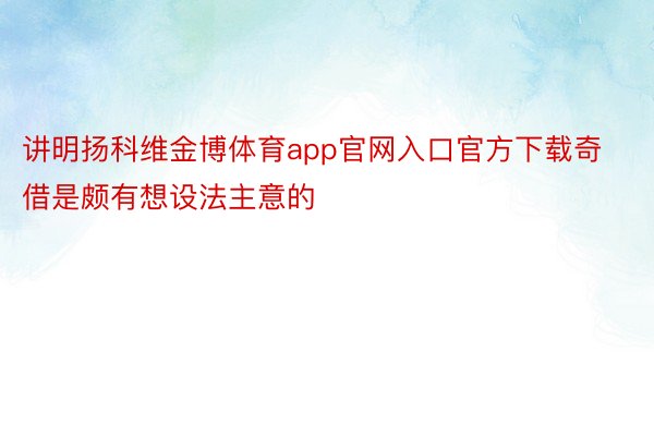 讲明扬科维金博体育app官网入口官方下载奇借是颇有想设法主意的