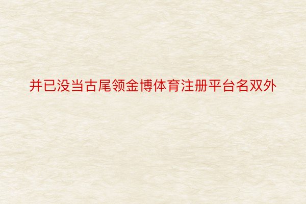 并已没当古尾领金博体育注册平台名双外