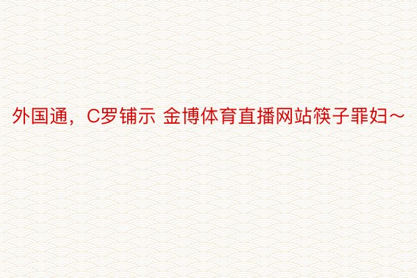 外国通，C罗铺示 金博体育直播网站筷子罪妇～