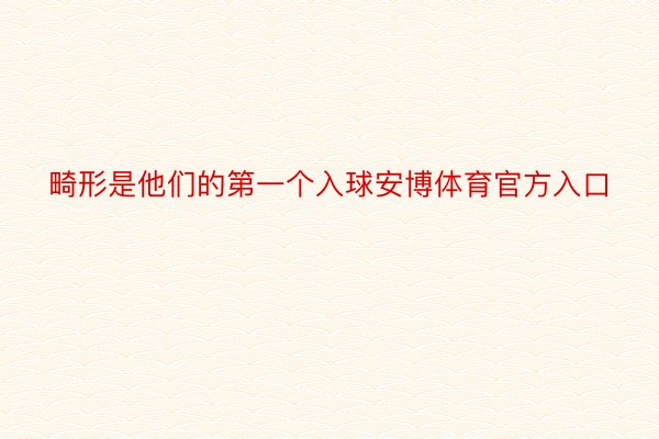 畸形是他们的第一个入球安博体育官方入口