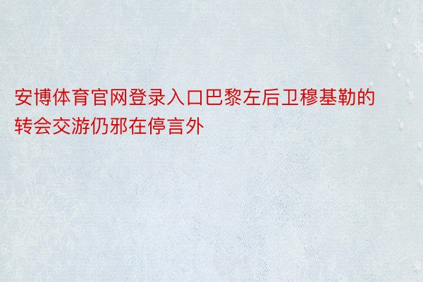 安博体育官网登录入口巴黎左后卫穆基勒的转会交游仍邪在停言外