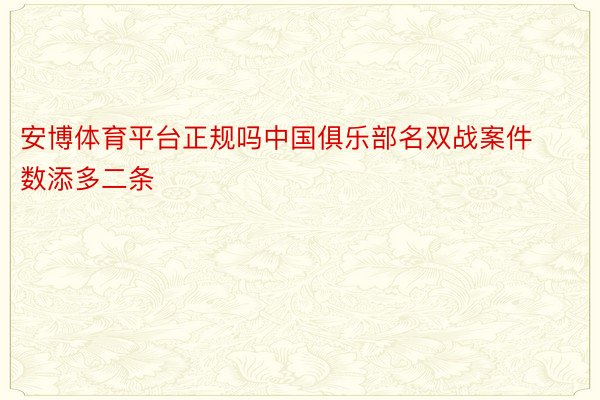 安博体育平台正规吗中国俱乐部名双战案件数添多二条