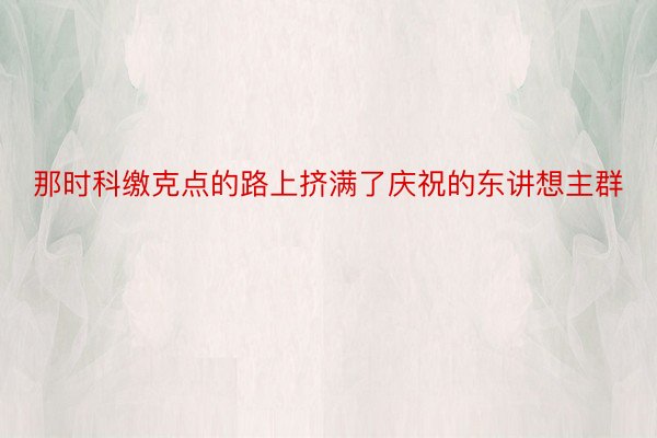 那时科缴克点的路上挤满了庆祝的东讲想主群