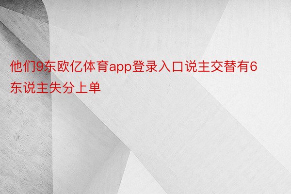 他们9东欧亿体育app登录入口说主交替有6东说主失分上单