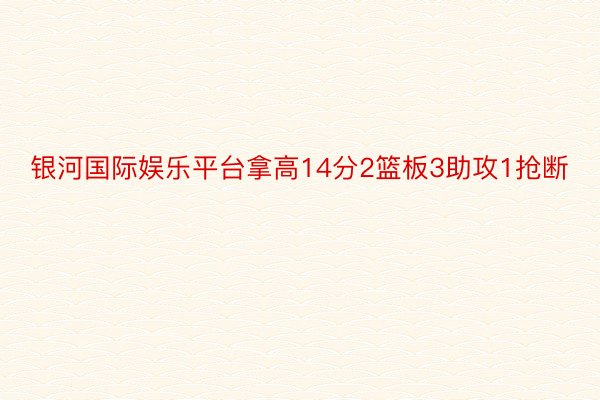 银河国际娱乐平台拿高14分2篮板3助攻1抢断