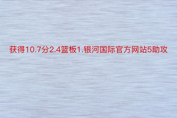 获得10.7分2.4篮板1.银河国际官方网站5助攻