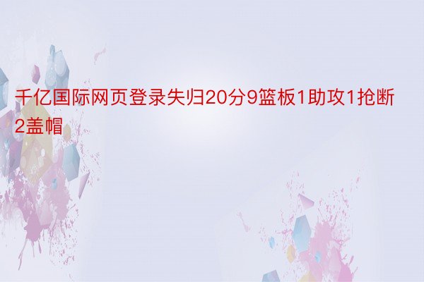 千亿国际网页登录失归20分9篮板1助攻1抢断2盖帽