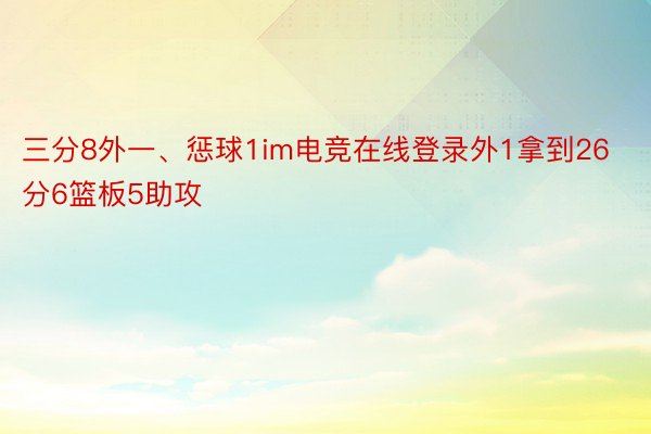 三分8外一、惩球1im电竞在线登录外1拿到26分6篮板5助攻